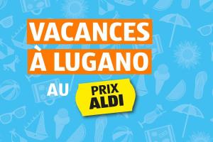 Semaine ALDI 28 - Vacances à Lugano au PRIX ALDI